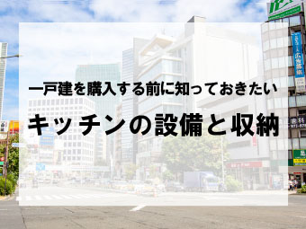 一戸建て購入前に知っておきたいキッチンの設備と収納