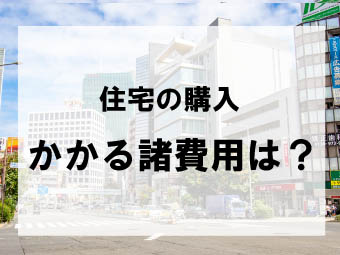 住宅の購入時にかかる諸費用は？