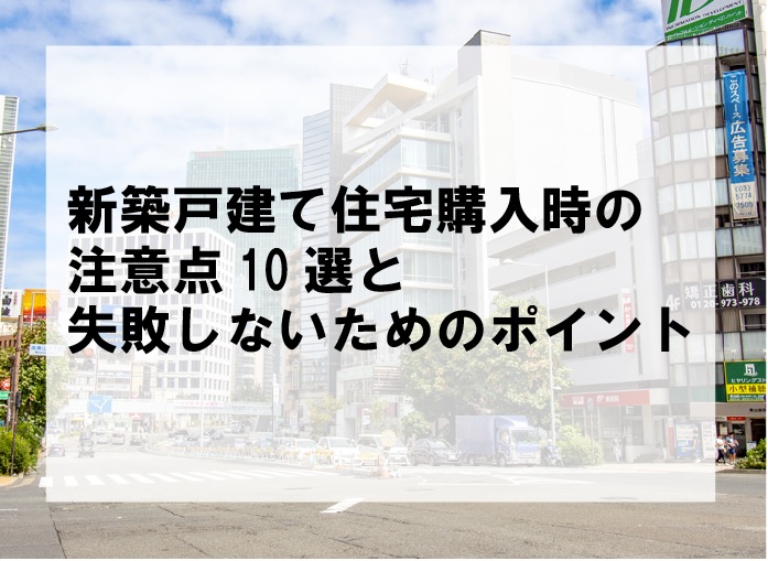新築戸建て住宅購入時の注意点10選と失敗しないためのポイント